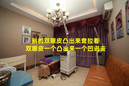 割的双眼皮凸出来耷拉着 双眼皮一个凸出来一个凹进去